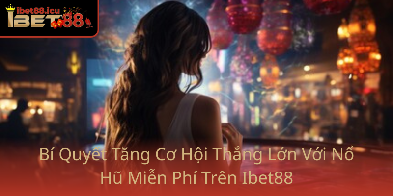 Nổ Hũ Miễn Phí - Trải Nghiệm Sân Chơi Thú Vị Cùng Ibet88 1 Bi Quyet Tang Co Hoi Thang Lon Voi No Hu Mien Phi Tren Ibet88