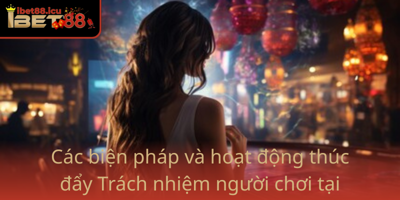 Trách nhiệm người chơi - An toàn và bền vững cùng Ibet88 2 Cac Bien Phap Va Hoat Dong Thuc Day Trach Nhiem Nguoi Choi Tai Ibet88