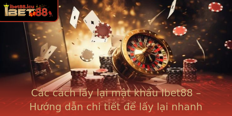 Các cách lấy lại mật khẩu Ibet88 – Hướng dẫn chi tiết để lấy lại nhanh chóng và an toàn