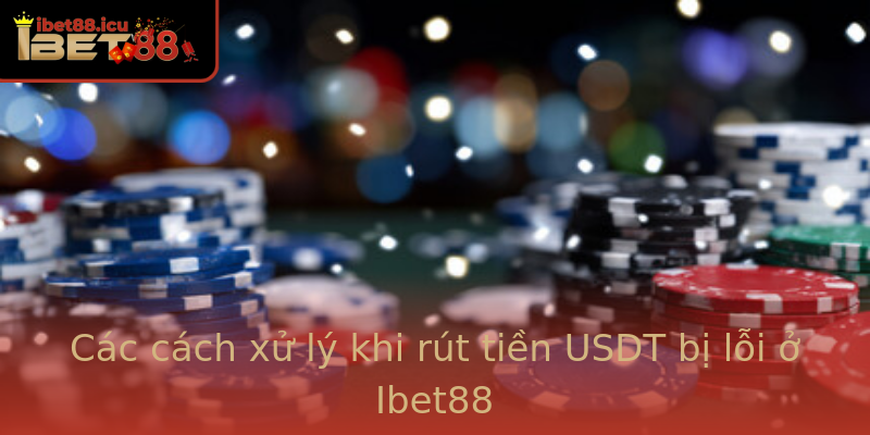 Các cách xử lý khi rút tiền USDT bị lỗi ở Ibet88 Các cách xử lý khi rút tiền USDT bị lỗi ở Ibet88