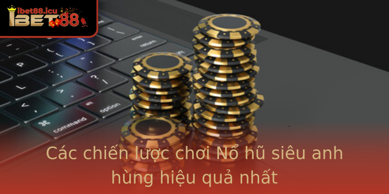 Các chiến lược chơi Nổ hũ siêu anh hùng hiệu quả nhất Các chiến lược chơi Nổ hũ siêu anh hùng hiệu quả nhất