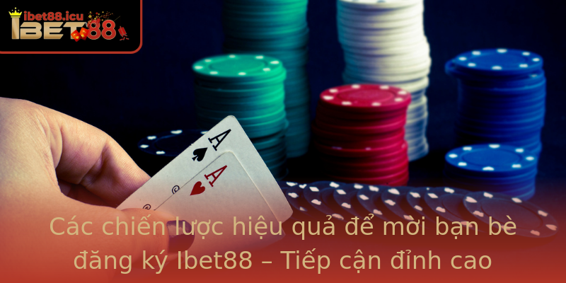 Các chiến lược hiệu quả để mời bạn bè đăng ký Ibet88 – Tiếp cận đỉnh cao thành công