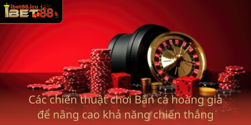 Cac Chien Thuat Choi Ban Ca Hoang Gia De Nang Cao Kha Nang Chien Thang