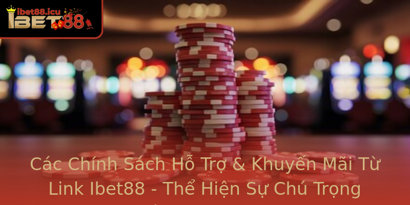Các Chính Sách Hỗ Trợ & Khuyến Mãi Từ Link Ibet88 - Thể Hiện Sự Chú Trọng Đến Khách Hàng Các Chính Sách Hỗ Trợ & Khuyến Mãi Từ Link Ibet88 - Thể Hiện Sự Chú Trọng Đến Khách Hàng