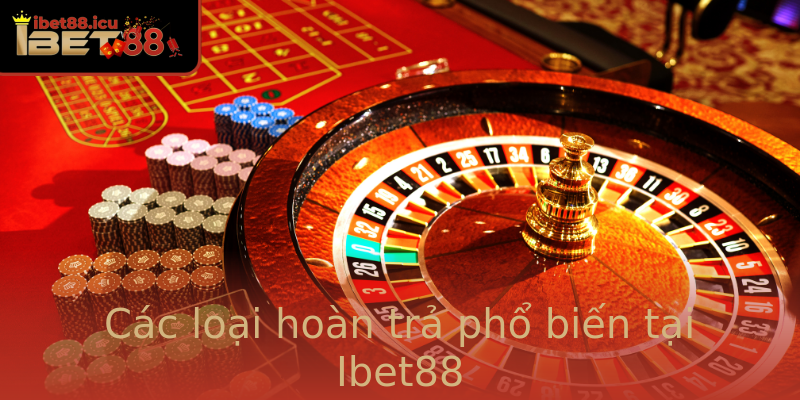 Ibet88 hoàn trả - Giải pháp tối ưu cho người chơi cá cược online 1 Cac Loai Hoan Tra Pho Bien Tai Ibet88