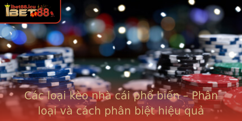 Các loại kèo nhà cái phổ biến – Phân loại và cách phân biệt hiệu quả Các loại kèo nhà cái phổ biến – Phân loại và cách phân biệt hiệu quả