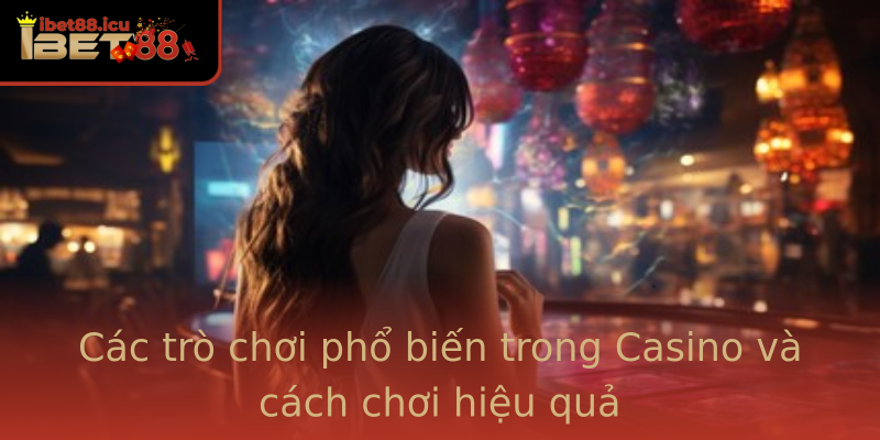 Các trò chơi phổ biến trong Casino và cách chơi hiệu quả Các trò chơi phổ biến trong Casino và cách chơi hiệu quả