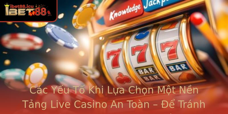 Các Yếu Tố Khi Lựa Chọn Một Nền Tảng Live Casino An Toàn – Để Tránh Rủi Ro Không Mong Muốn Các Yếu Tố Khi Lựa Chọn Một Nền Tảng Live Casino An Toàn – Để Tránh Rủi Ro Không Mong Muốn