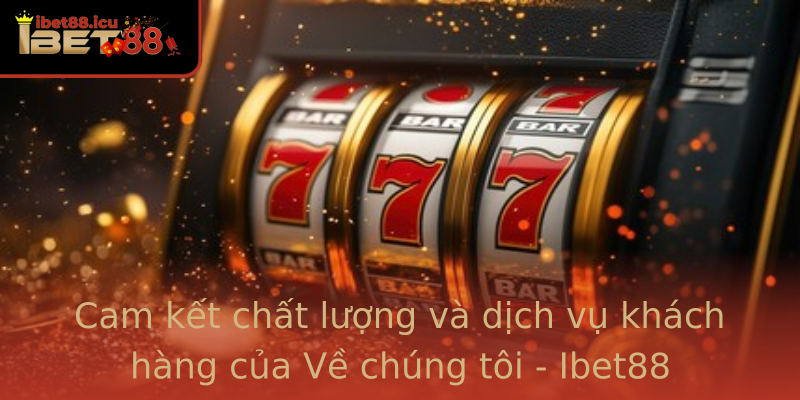 Cam kết chất lượng và dịch vụ khách hàng của Về chúng tôi - Ibet88 Cam kết chất lượng và dịch vụ khách hàng của Về chúng tôi - Ibet88