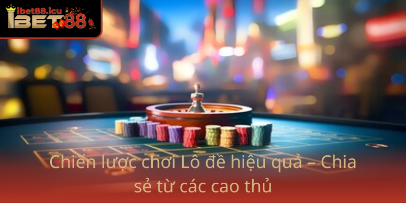 Lô đề Hiện Nay - Chiến Thuật và Cơ Hội Trên Nền Tảng Ibet88 2 Chien Luoc Choi Lo De Hieu Qua Chia Se Tu Cac Cao Thu
