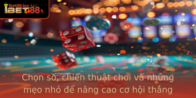 Chọn số, chiến thuật chơi và những mẹo nhỏ để nâng cao cơ hội thắng Chọn số, chiến thuật chơi và những mẹo nhỏ để nâng cao cơ hội thắng