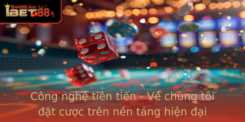Công nghệ tiên tiến - Về chúng tôi đặt cược trên nền tảng hiện đại Công nghệ tiên tiến - Về chúng tôi đặt cược trên nền tảng hiện đại