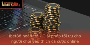 Ibet88 Hoan Tra Giai Phap Toi Uu Cho Nguoi Choi Yeu Thich Ca Cuoc Online 1