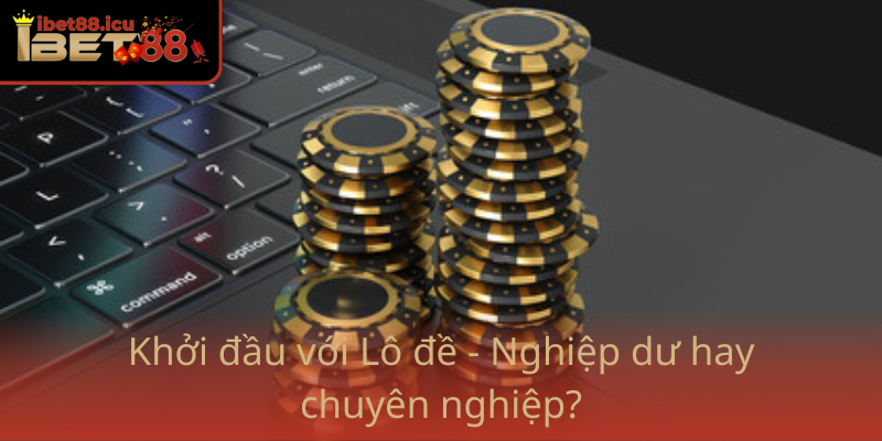 Lô đề Hiện Nay - Chiến Thuật và Cơ Hội Trên Nền Tảng Ibet88 1 Khoi Dau Voi Lo De Nghiep Du Hay Chuyen Nghiep