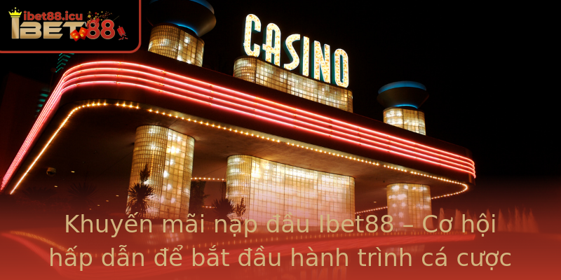 Khuyến mãi nạp đầu Ibet88 – Cơ hội hấp dẫn để bắt đầu hành trình cá cược