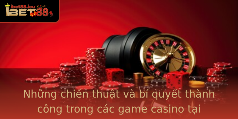 Những chiến thuật và bí quyết thành công trong các game casino tại Ibet88 Những chiến thuật và bí quyết thành công trong các game casino tại Ibet88