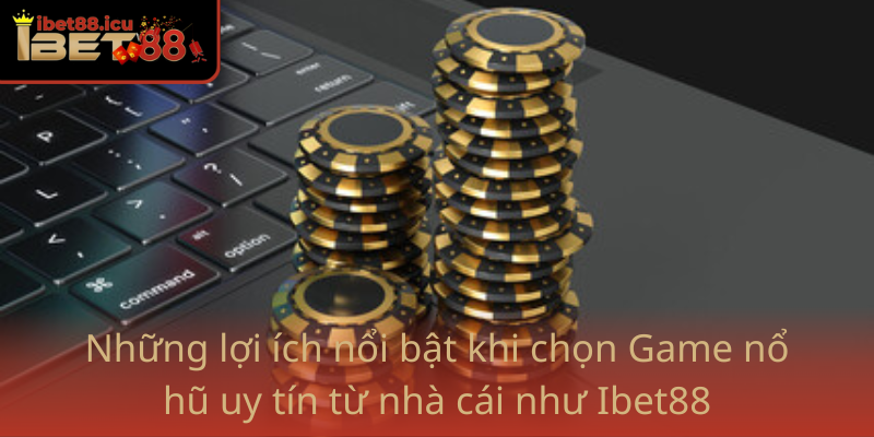 Game nổ hũ uy tín - Địa chỉ tin cậy cho mọi game thủ 3 Nhung Loi Ich Noi Bat Khi Chon Game No Hu Uy Tin Tu Nha Cai Nhu Ibet88