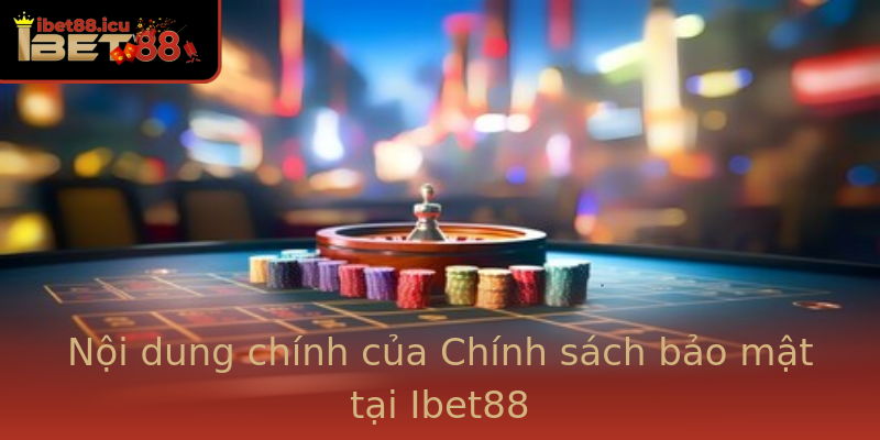 Nội dung chính của Chính sách bảo mật tại Ibet88 Nội dung chính của Chính sách bảo mật tại Ibet88