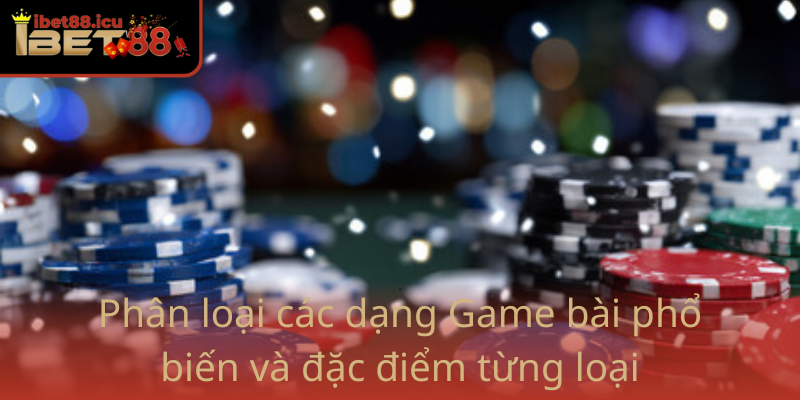 Game bài - Trải Nghiệm Chiến Thắng Cùng Ibet88 Đỉnh Cao 1 Phan Loai Cac Dang Game Bai Pho Bien Va Dac Diem Tung Loai
