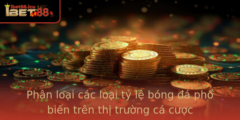 Phân loại các loại tỷ lệ bóng đá phổ biến trên thị trường cá cược Phân loại các loại tỷ lệ bóng đá phổ biến trên thị trường cá cược