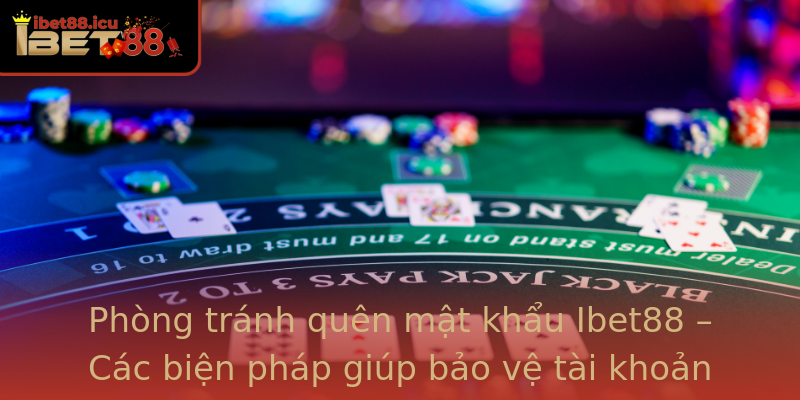 Phòng tránh quên mật khẩu Ibet88 – Các biện pháp giúp bảo vệ tài khoản hiệu quả