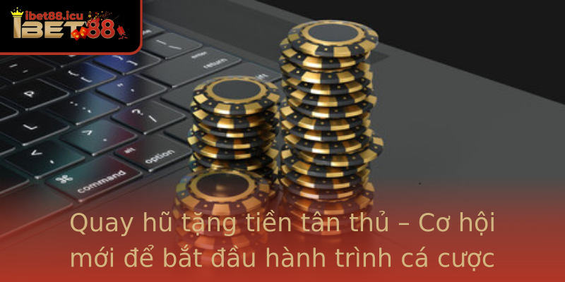 Quay hũ tặng tiền tân thủ – Cơ hội mới để bắt đầu hành trình cá cược Quay hũ tặng tiền tân thủ – Cơ hội mới để bắt đầu hành trình cá cược