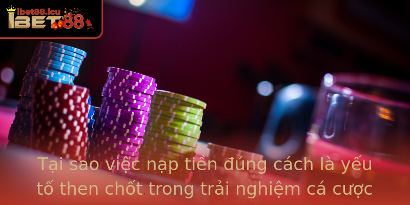 Tại sao việc nạp tiền đúng cách là yếu tố then chốt trong trải nghiệm cá cược tại Ibet88
