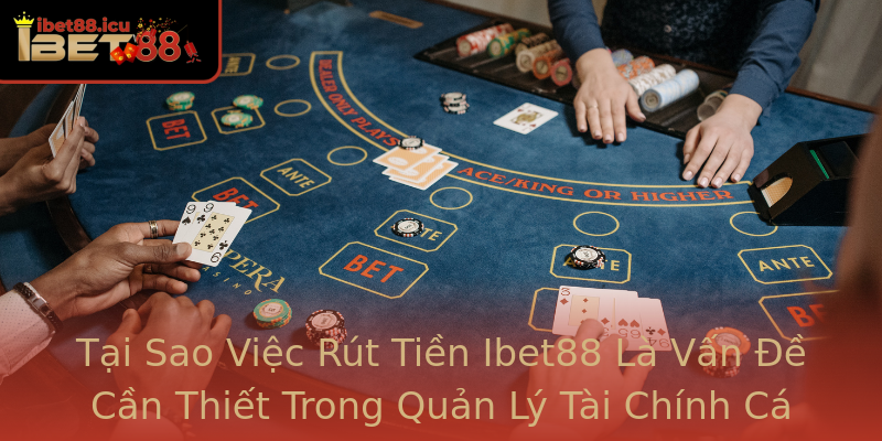 Tại Sao Việc Rút Tiền Ibet88 Là Vấn Đề Cần Thiết Trong Quản Lý Tài Chính Cá Cược Tại Sao Việc Rút Tiền Ibet88 Là Vấn Đề Cần Thiết Trong Quản Lý Tài Chính Cá Cược