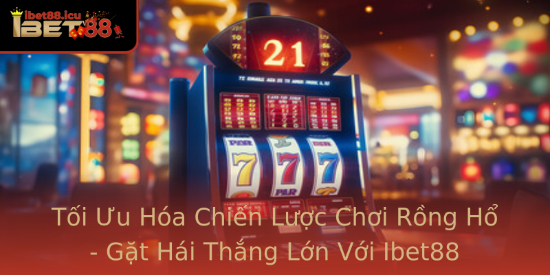 Tối Ưu Hóa Chiến Lược Chơi Rồng Hổ - Gặt Hái Thắng Lớn Với Ibet88 Tối Ưu Hóa Chiến Lược Chơi Rồng Hổ - Gặt Hái Thắng Lớn Với Ibet88