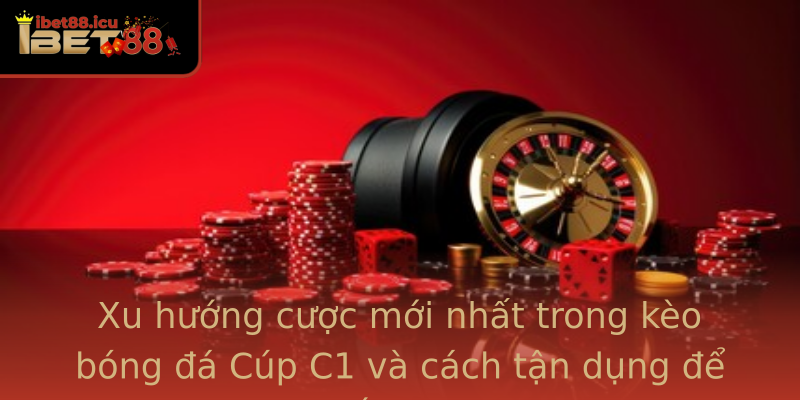 Xu hướng cược mới nhất trong kèo bóng đá Cúp C1 và cách tận dụng để thắng lớn Xu hướng cược mới nhất trong kèo bóng đá Cúp C1 và cách tận dụng để thắng lớn